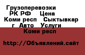 Грузоперевозки 29 62 69 РК,РФ. › Цена ­ 400 - Коми респ., Сыктывкар г. Авто » Услуги   . Коми респ.